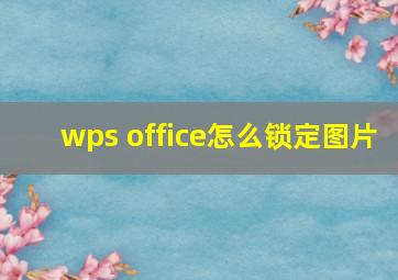 wps office怎么锁定图片